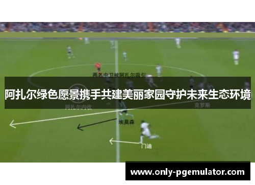 阿扎尔绿色愿景携手共建美丽家园守护未来生态环境