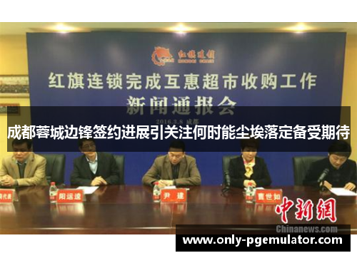 成都蓉城边锋签约进展引关注何时能尘埃落定备受期待