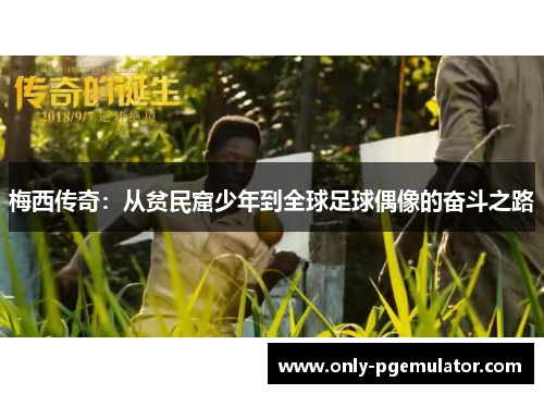 梅西传奇：从贫民窟少年到全球足球偶像的奋斗之路