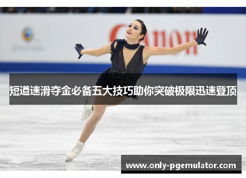短道速滑夺金必备五大技巧助你突破极限迅速登顶
