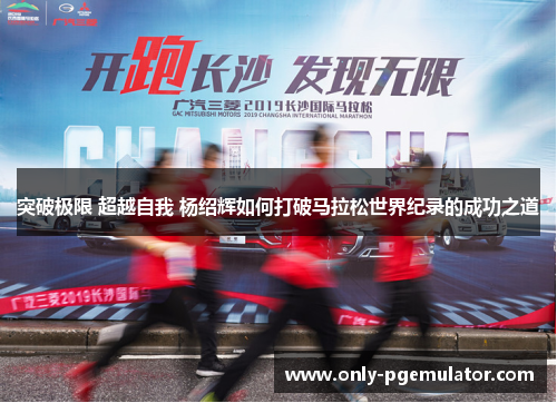 突破极限 超越自我 杨绍辉如何打破马拉松世界纪录的成功之道