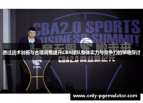 通过战术创新与合理调整提升CBA球队整体实力与竞争力的策略探讨